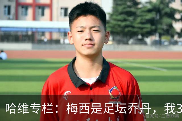 哈维专栏：梅西是足坛乔丹，我39岁已在卡塔尔但他仍那么出色