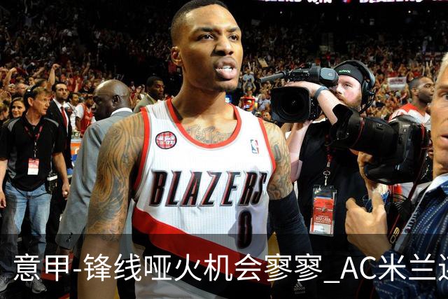 意甲-锋线哑火机会寥寥 AC米兰连平暂以2分领跑